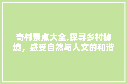 奇村景点大全,探寻乡村秘境，感受自然与人文的和谐共鸣