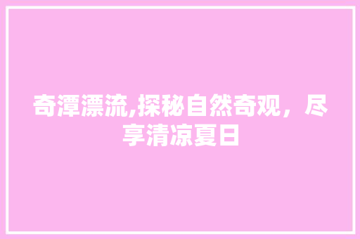 奇潭漂流,探秘自然奇观，尽享清凉夏日