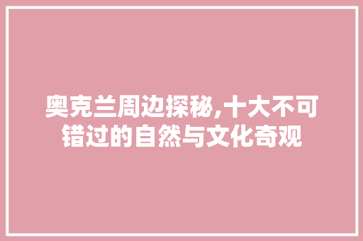 奥克兰周边探秘,十大不可错过的自然与文化奇观