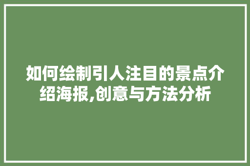 如何绘制引人注目的景点介绍海报,创意与方法分析