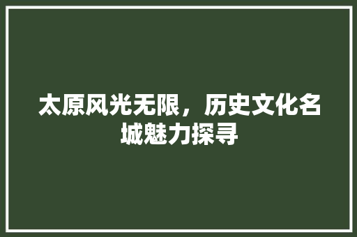 太原风光无限，历史文化名城魅力探寻