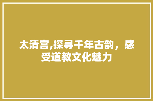 太清宫,探寻千年古韵，感受道教文化魅力