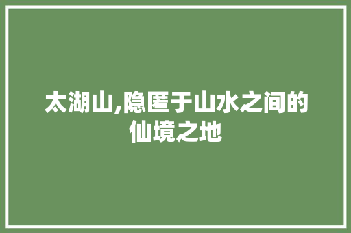 太湖山,隐匿于山水之间的仙境之地