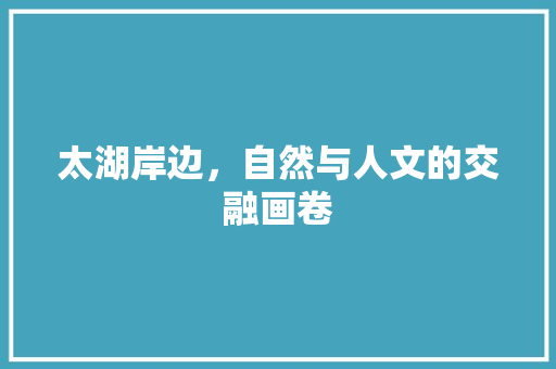 太湖岸边，自然与人文的交融画卷