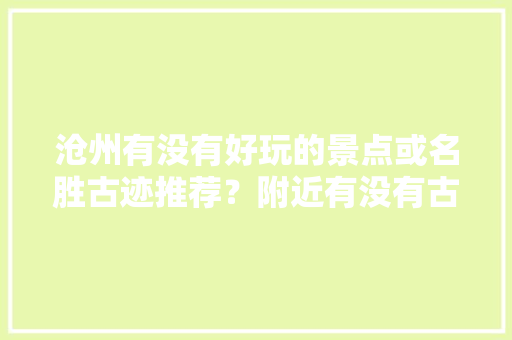 沧州有没有好玩的景点或名胜古迹推荐？附近有没有古村古镇，沧州旅游景点图片高清。