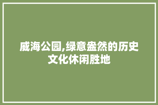 威海公园,绿意盎然的历史文化休闲胜地