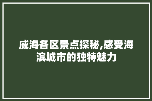 威海各区景点探秘,感受海滨城市的独特魅力