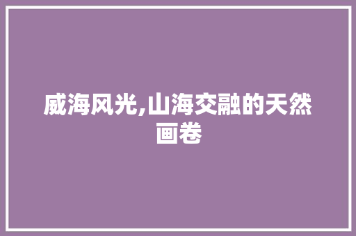 威海风光,山海交融的天然画卷