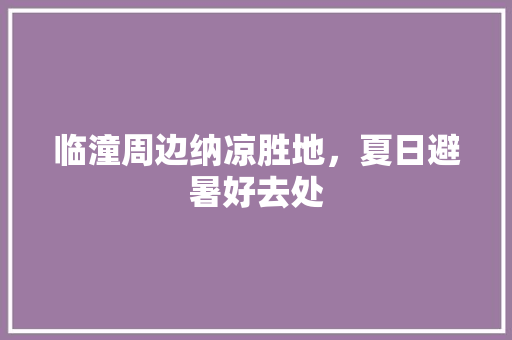 临潼周边纳凉胜地，夏日避暑好去处