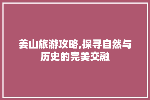 姜山旅游攻略,探寻自然与历史的完美交融