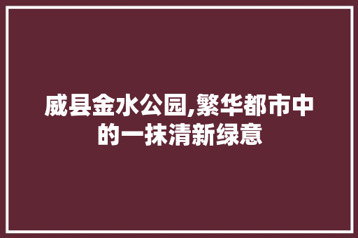 威县金水公园,繁华都市中的一抹清新绿意