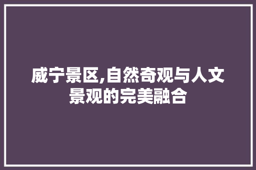 威宁景区,自然奇观与人文景观的完美融合