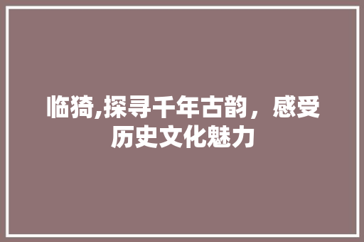 临猗,探寻千年古韵，感受历史文化魅力