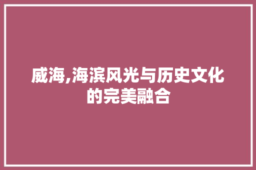 威海,海滨风光与历史文化的完美融合