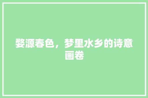 婺源春色，梦里水乡的诗意画卷