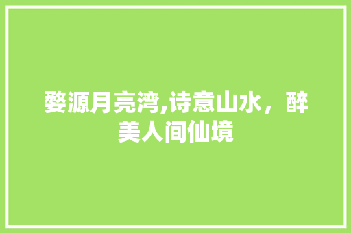 婺源月亮湾,诗意山水，醉美人间仙境