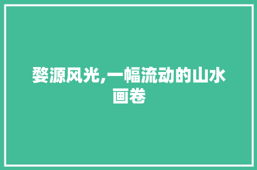 婺源风光,一幅流动的山水画卷