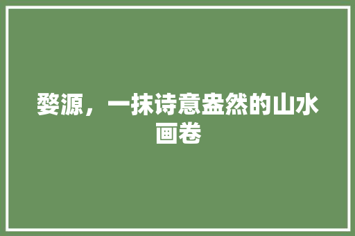 婺源，一抹诗意盎然的山水画卷