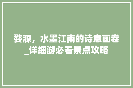 婺源，水墨江南的诗意画卷_详细游必看景点攻略