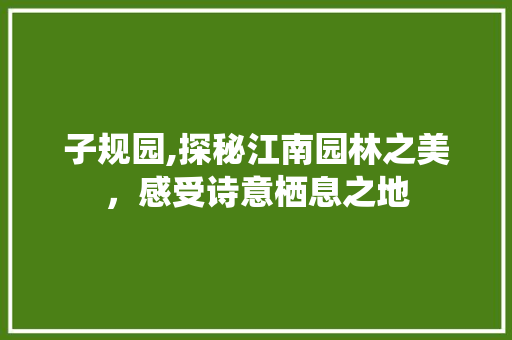 子规园,探秘江南园林之美，感受诗意栖息之地