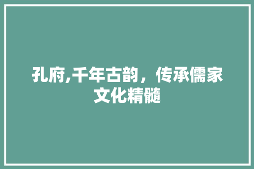 孔府,千年古韵，传承儒家文化精髓