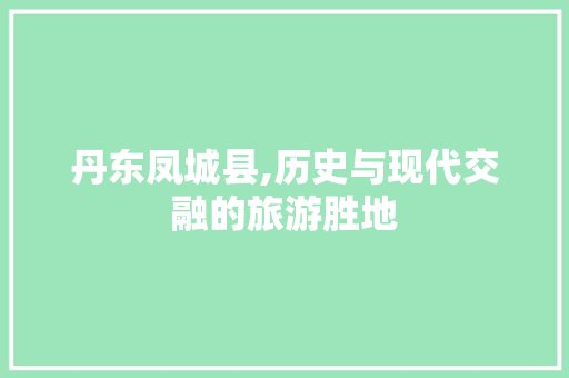 丹东凤城县,历史与现代交融的旅游胜地