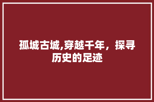 孤城古城,穿越千年，探寻历史的足迹