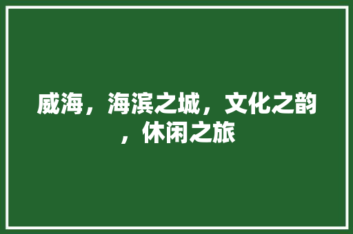 威海，海滨之城，文化之韵，休闲之旅