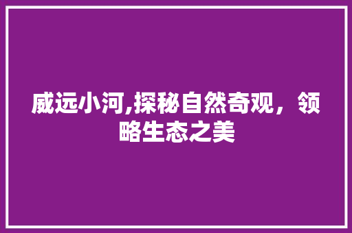 威远小河,探秘自然奇观，领略生态之美