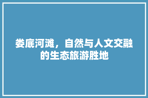 娄底河滩，自然与人文交融的生态旅游胜地