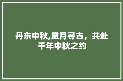 丹东中秋,赏月寻古，共赴千年中秋之约