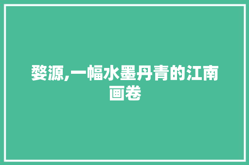 婺源,一幅水墨丹青的江南画卷