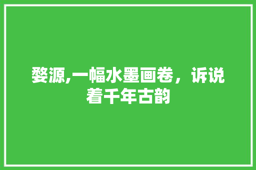 婺源,一幅水墨画卷，诉说着千年古韵