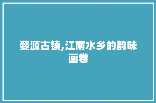 婺源古镇,江南水乡的韵味画卷