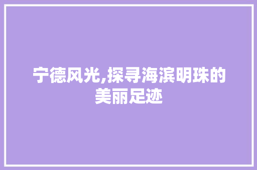 宁德风光,探寻海滨明珠的美丽足迹