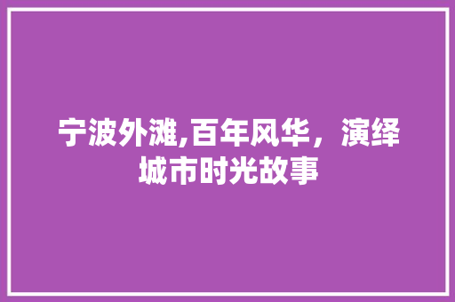 宁波外滩,百年风华，演绎城市时光故事