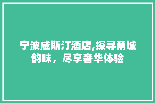 宁波威斯汀酒店,探寻甬城韵味，尽享奢华体验