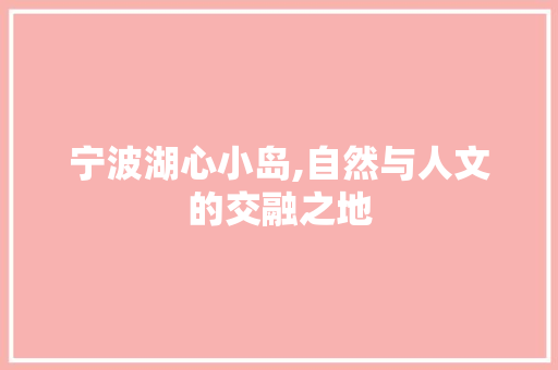 宁波湖心小岛,自然与人文的交融之地