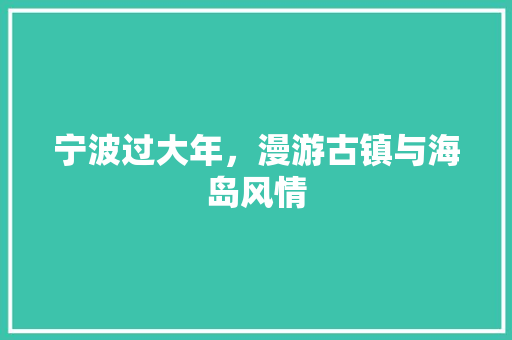 宁波过大年，漫游古镇与海岛风情