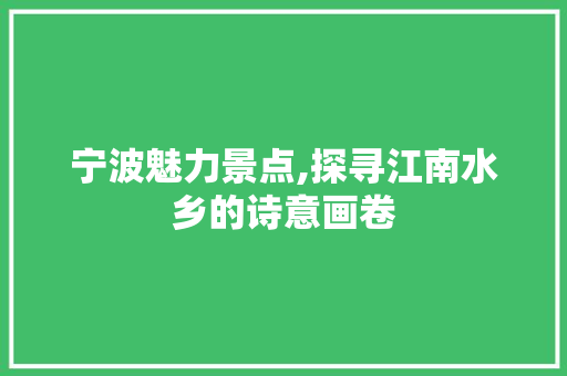 宁波魅力景点,探寻江南水乡的诗意画卷