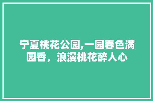 宁夏桃花公园,一园春色满园香，浪漫桃花醉人心