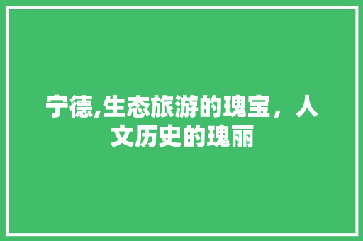 宁德,生态旅游的瑰宝，人文历史的瑰丽