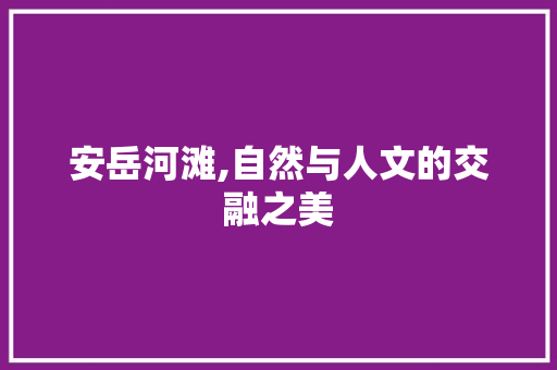 安岳河滩,自然与人文的交融之美