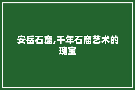 安岳石窟,千年石窟艺术的瑰宝