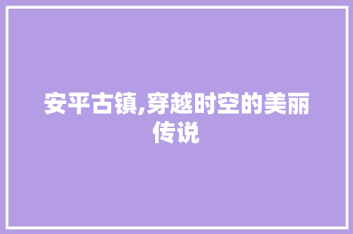 安平古镇,穿越时空的美丽传说