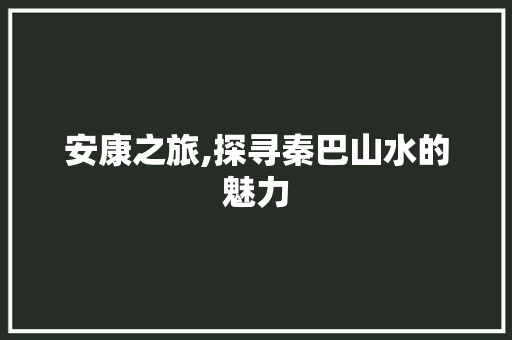 安康之旅,探寻秦巴山水的魅力