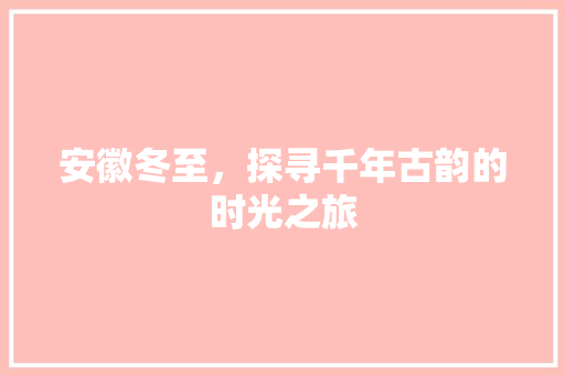 安徽冬至，探寻千年古韵的时光之旅