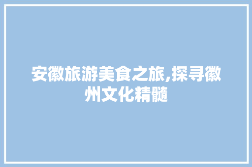 安徽旅游美食之旅,探寻徽州文化精髓