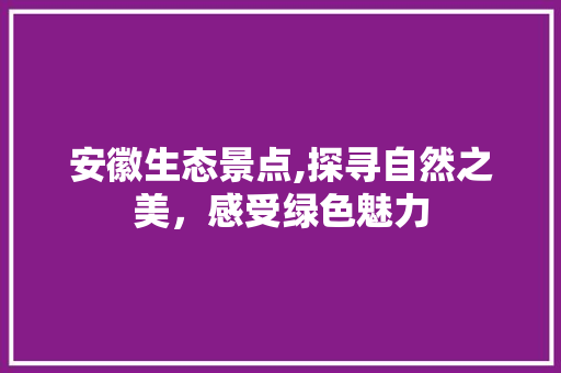 安徽生态景点,探寻自然之美，感受绿色魅力