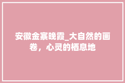 安徽金寨晚霞_大自然的画卷，心灵的栖息地